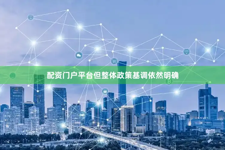 配资门户平台但整体政策基调依然明确
