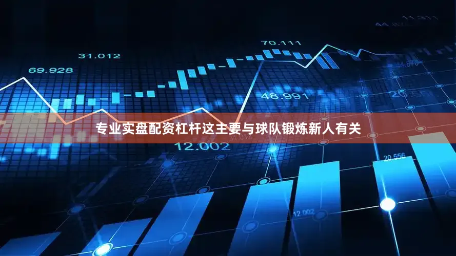专业实盘配资杠杆这主要与球队锻炼新人有关