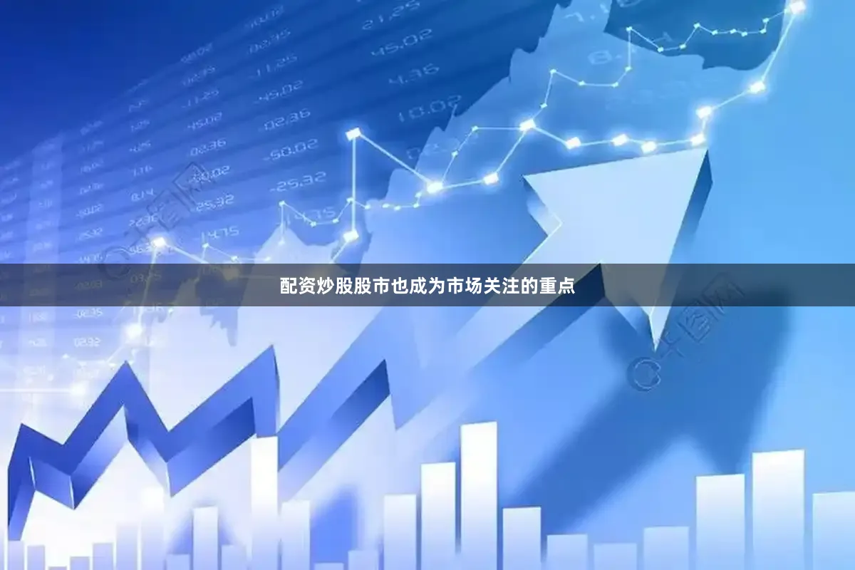 配资炒股股市也成为市场关注的重点
