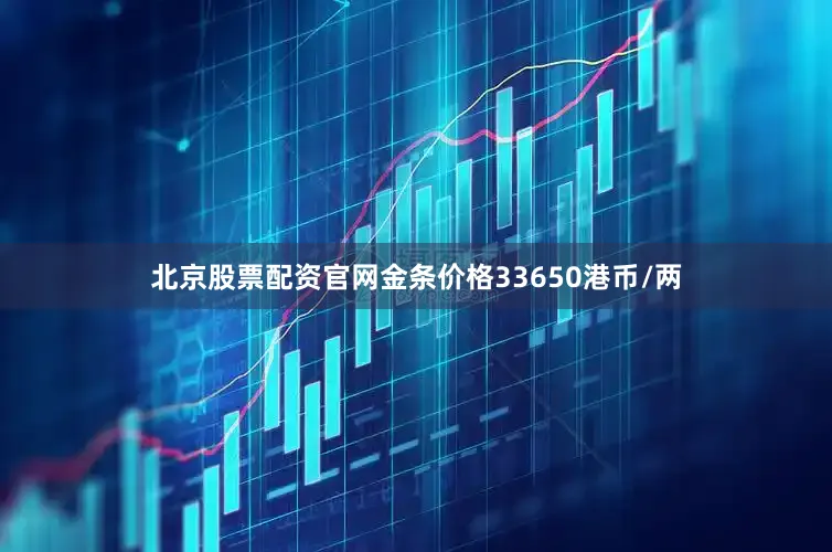 北京股票配资官网金条价格33650港币/两