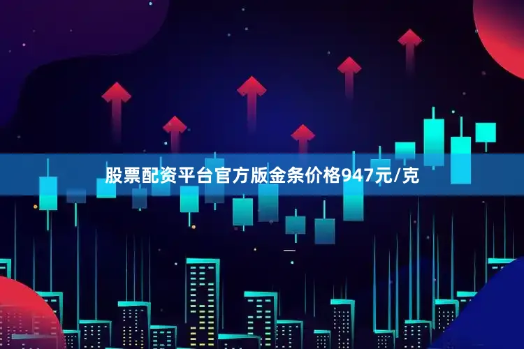 股票配资平台官方版金条价格947元/克