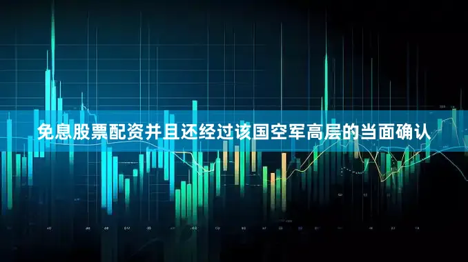 免息股票配资并且还经过该国空军高层的当面确认