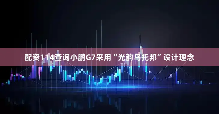 配资114查询小鹏G7采用“光韵乌托邦”设计理念