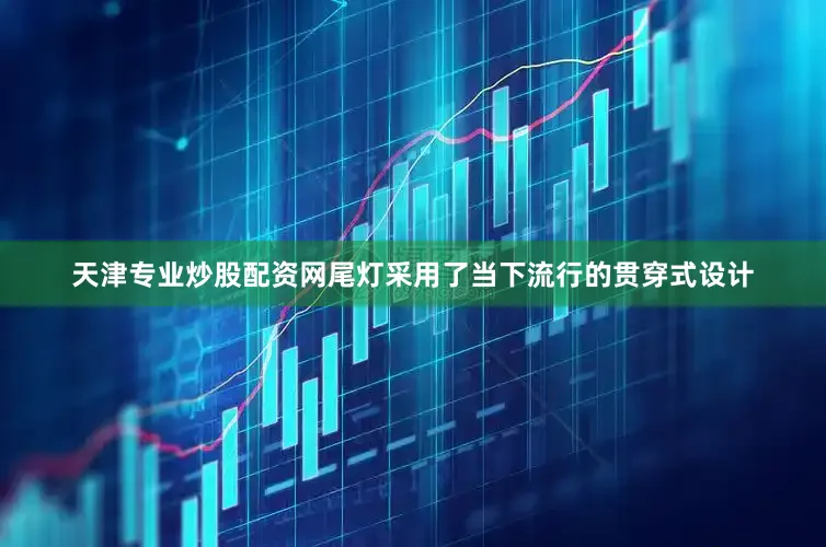 天津专业炒股配资网尾灯采用了当下流行的贯穿式设计