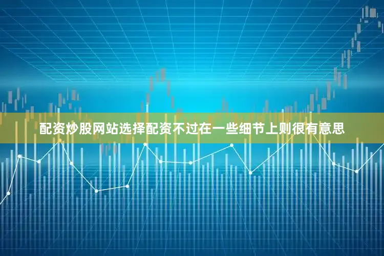 配资炒股网站选择配资不过在一些细节上则很有意思