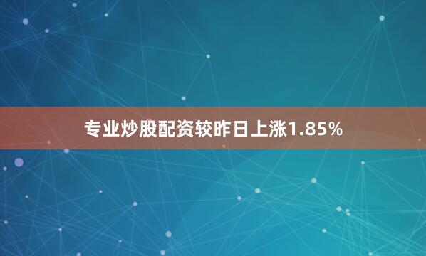 专业炒股配资较昨日上涨1.85%