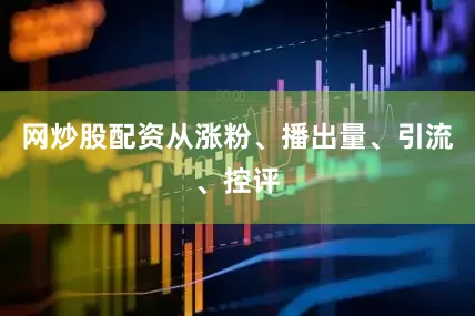 网炒股配资从涨粉、播出量、引流、控评