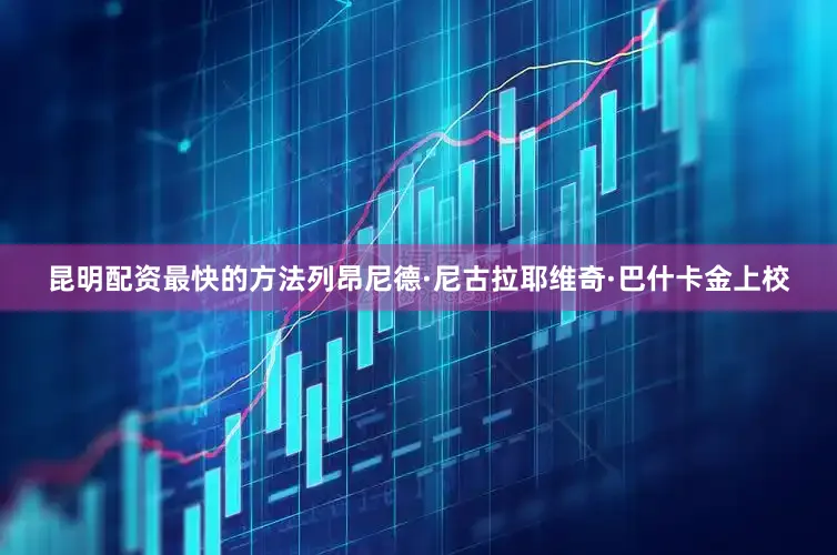 昆明配资最快的方法列昂尼德·尼古拉耶维奇·巴什卡金上校
