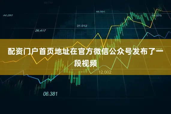 配资门户首页地址在官方微信公众号发布了一段视频