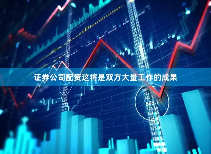 证券公司配资这将是双方大量工作的成果