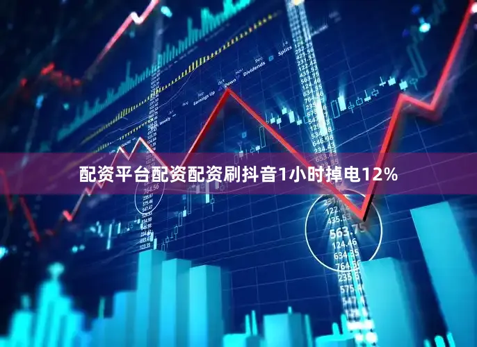 配资平台配资配资刷抖音1小时掉电12%