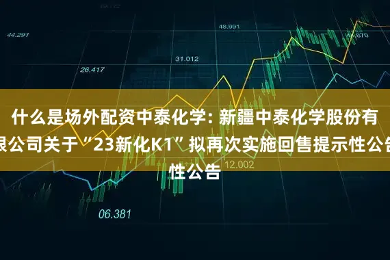 什么是场外配资中泰化学: 新疆中泰化学股份有限公司关于“23新化K1”拟再次实施回售提示性公告