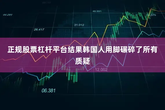 正规股票杠杆平台结果韩国人用脚碾碎了所有质疑