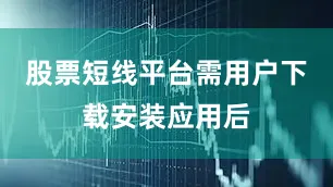 股票短线平台需用户下载安装应用后