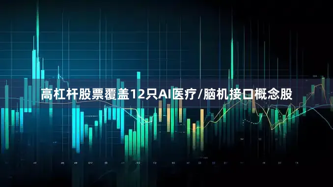 高杠杆股票覆盖12只AI医疗/脑机接口概念股