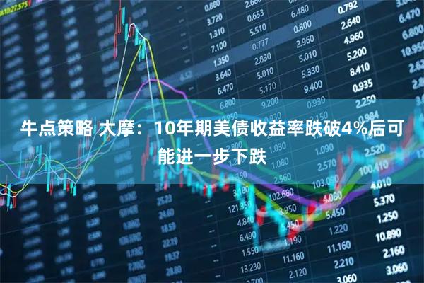 牛点策略 大摩：10年期美债收益率跌破4%后可能进一步下跌