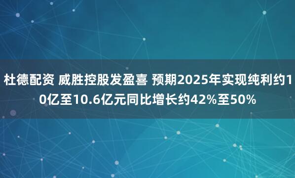 杜德配资 威胜控股发盈喜 预期2025年实现纯利约10亿至10.6亿元同比增长约42%至50%
