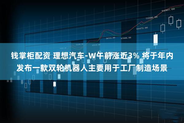 钱掌柜配资 理想汽车-W午前涨近3% 将于年内发布一款双轮机器人主要用于工厂制造场景