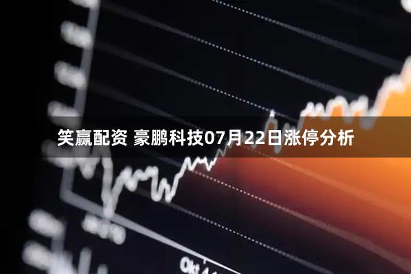 笑赢配资 豪鹏科技07月22日涨停分析