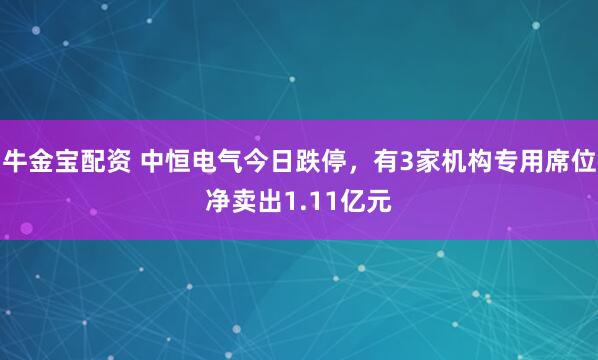 牛金宝配资 中恒电气今日跌停，有3家机构专用席位净卖出1.11亿元