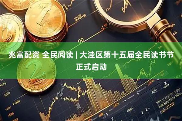 兆富配资 全民阅读 | 大洼区第十五届全民读书节正式启动