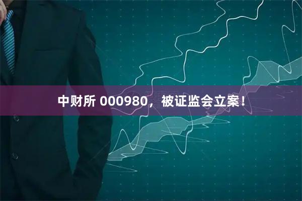 中财所 000980，被证监会立案！