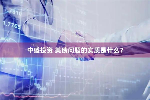 中盛投资 美债问题的实质是什么？