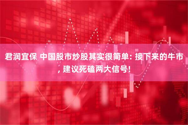 君润宜保 中国股市炒股其实很简单: 接下来的牛市, 建议死磕两大信号!