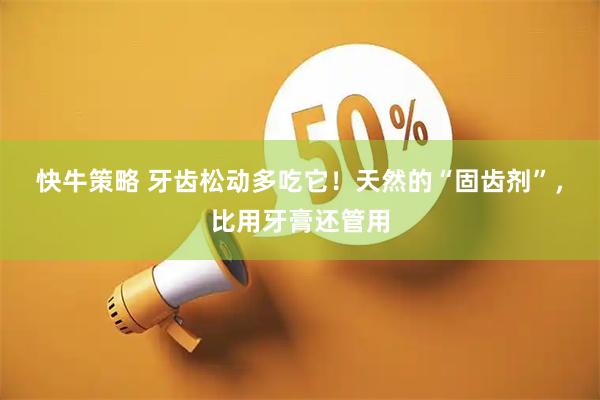 快牛策略 牙齿松动多吃它！天然的“固齿剂”，比用牙膏还管用