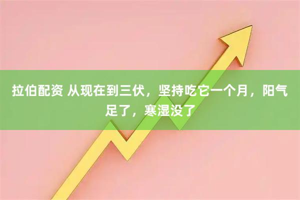 拉伯配资 从现在到三伏，坚持吃它一个月，阳气足了，寒湿没了